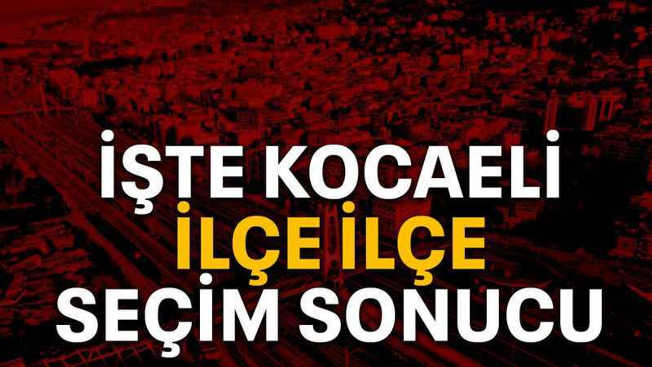 İşte Kocaeli ilçe ilçe seçim sonucu